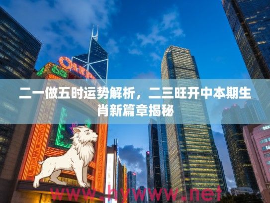 二一做五时运势解析，二三旺开中本期生肖新篇章揭秘