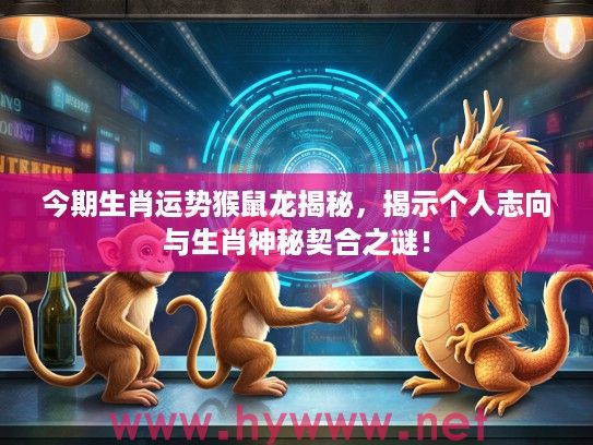 今期生肖运势猴鼠龙揭秘，揭示个人志向与生肖神秘契合之谜！