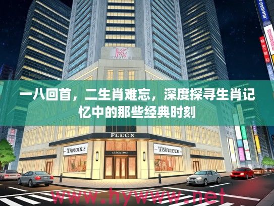 一八回首，二生肖难忘，深度探寻生肖记忆中的那些经典时刻