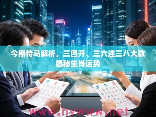今期特马解析，三四开、三六连三八大数揭秘生肖运势