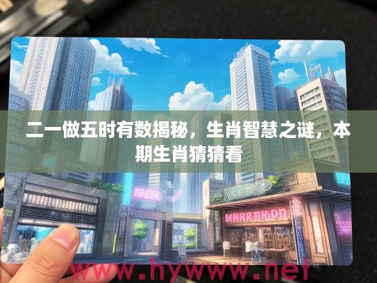 二一做五时有数揭秘，生肖智慧之谜，本期生肖猜猜看