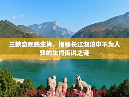 三峡奇观映生肖，揭秘长江湖泊中不为人知的生肖传说之谜