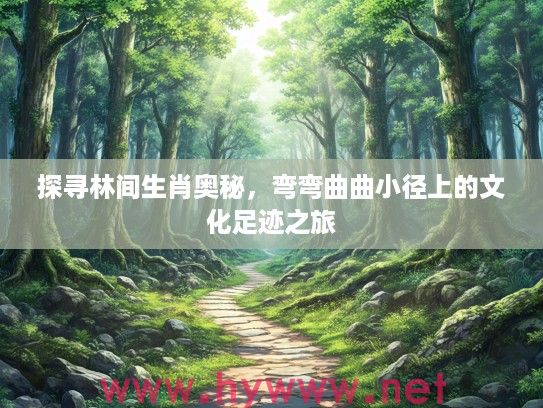 探寻林间生肖奥秘，弯弯曲曲小径上的文化足迹之旅