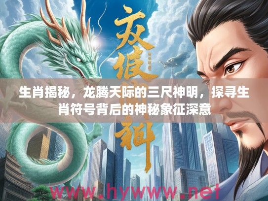 生肖揭秘，龙腾天际的三尺神明，探寻生肖符号背后的神秘象征深意