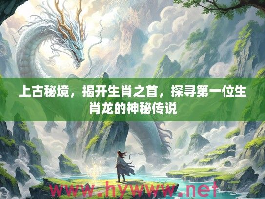 上古秘境，揭开生肖之首，探寻第一位生肖龙的神秘传说