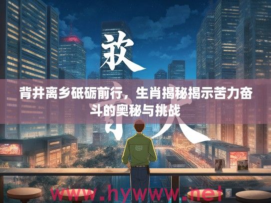 背井离乡砥砺前行，生肖揭秘揭示苦力奋斗的奥秘与挑战