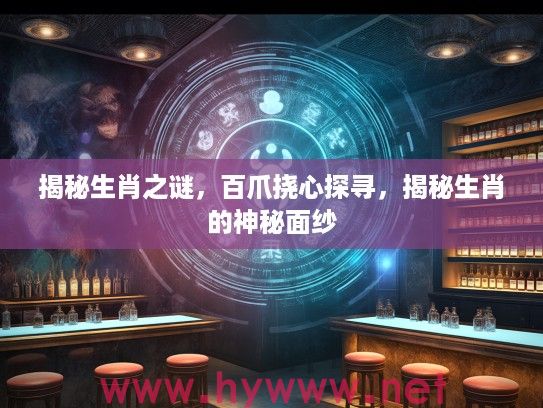 揭秘生肖之谜，百爪挠心探寻，揭秘生肖的神秘面纱