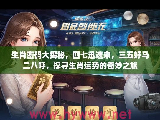 生肖密码大揭秘，四七迅速来，三五好马二八呼，探寻生肖运势的奇妙之旅