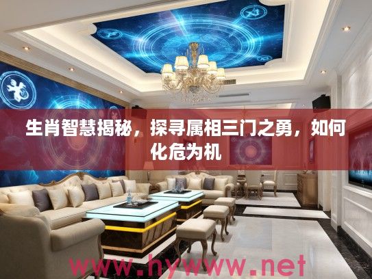 生肖智慧揭秘，探寻属相三门之勇，如何化危为机