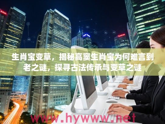 生肖宝变草，揭秘高窦生肖宝为何难言到老之谜，探寻古法传承与变草之谜