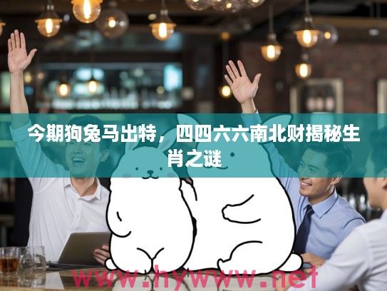 今期狗兔马出特，四四六六南北财揭秘生肖之谜