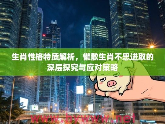 生肖性格特质解析，懒散生肖不思进取的深层探究与应对策略