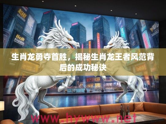生肖龙勇夺首胜，揭秘生肖龙王者风范背后的成功秘诀