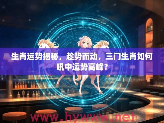 生肖运势揭秘，趁势而动，三门生肖如何吼中运势高峰？