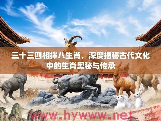 三十三四相拌八生肖，深度揭秘古代文化中的生肖奥秘与传承