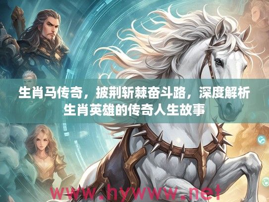 生肖马传奇，披荆斩棘奋斗路，深度解析生肖英雄的传奇人生故事