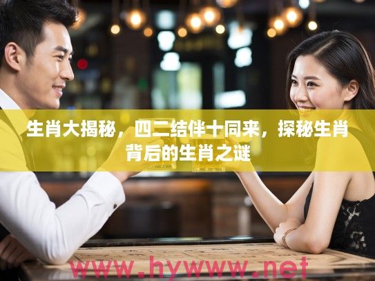 生肖大揭秘，四二结伴十同来，探秘生肖背后的生肖之谜