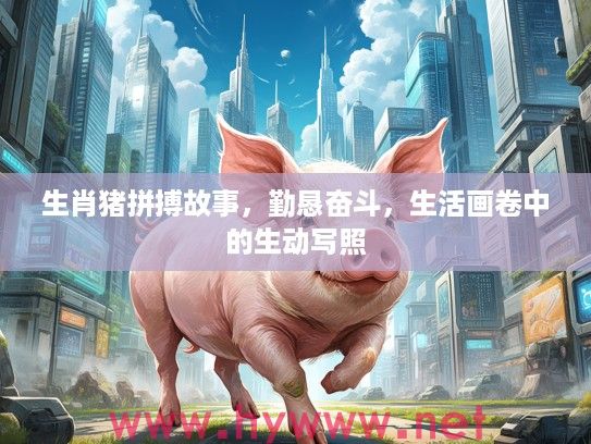 生肖猪拼搏故事，勤恳奋斗，生活画卷中的生动写照