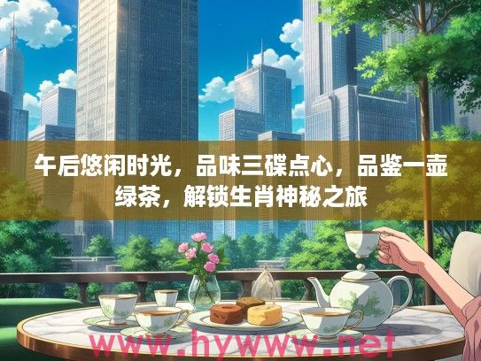 午后悠闲时光，品味三碟点心，品鉴一壶绿茶，解锁生肖神秘之旅