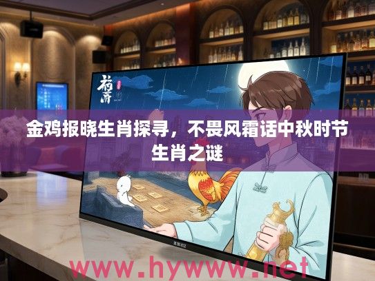 金鸡报晓生肖探寻，不畏风霜话中秋时节生肖之谜
