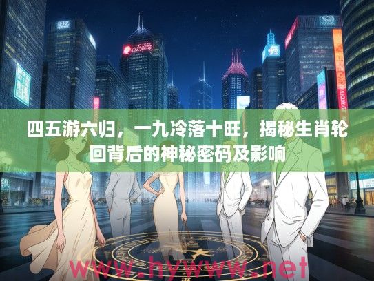 四五游六归，一九冷落十旺，揭秘生肖轮回背后的神秘密码及影响