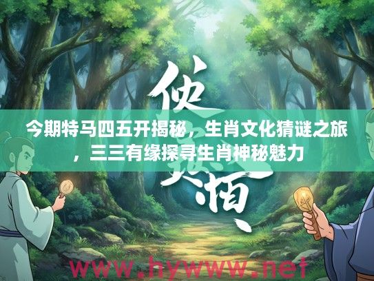 今期特马四五开揭秘，生肖文化猜谜之旅，三三有缘探寻生肖神秘魅力
