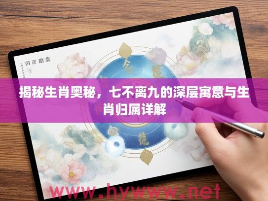 揭秘生肖奥秘，七不离九的深层寓意与生肖归属详解