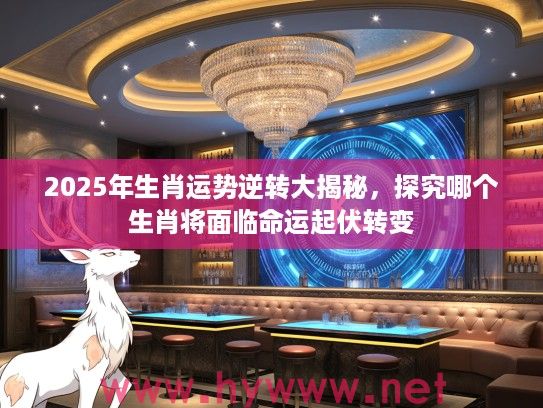 2025年生肖运势逆转大揭秘，探究哪个生肖将面临命运起伏转变