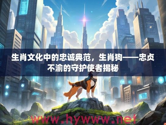 生肖文化中的忠诚典范，生肖狗——忠贞不渝的守护使者揭秘