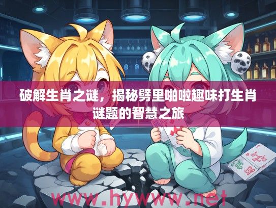 破解生肖之谜，揭秘劈里啪啦趣味打生肖谜题的智慧之旅