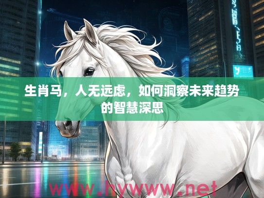 生肖马，人无远虑，如何洞察未来趋势的智慧深思