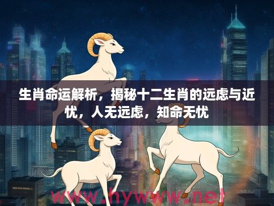 生肖命运解析，揭秘十二生肖的远虑与近忧，人无远虑，知命无忧