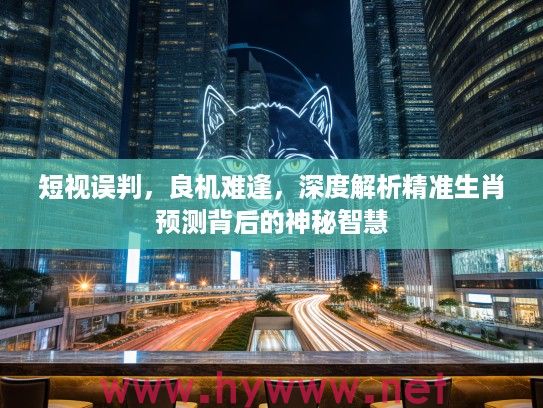 短视误判，良机难逢，深度解析精准生肖预测背后的神秘智慧