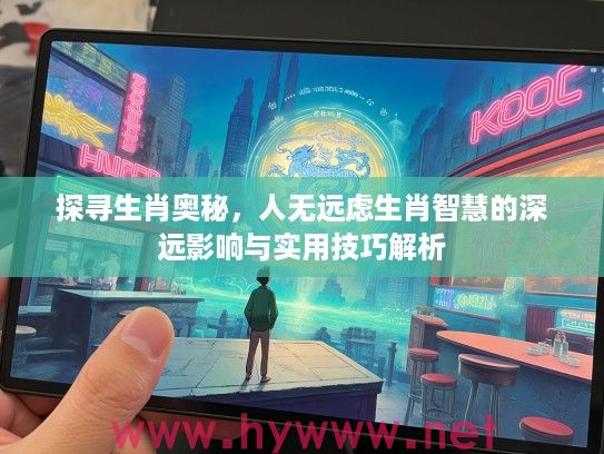 探寻生肖奥秘，人无远虑生肖智慧的深远影响与实用技巧解析