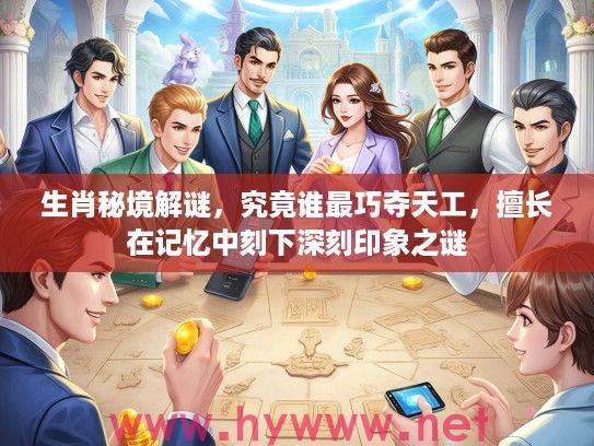 生肖秘境解谜，究竟谁最巧夺天工，擅长在记忆中刻下深刻印象之谜