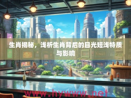 生肖揭秘，浅析生肖背后的目光短浅特质与影响