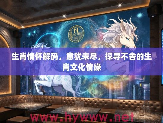 生肖情怀解码，意犹未尽，探寻不舍的生肖文化情缘