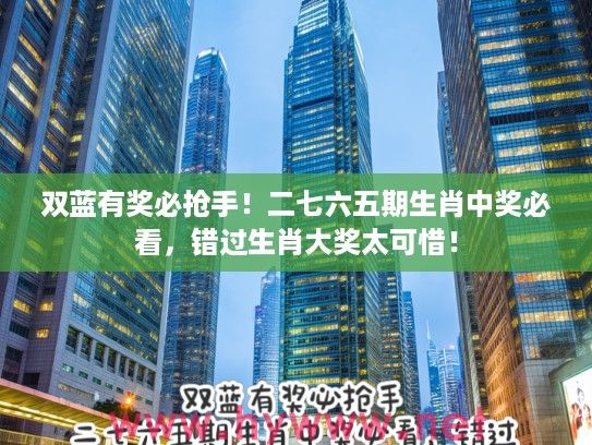 双蓝有奖必抢手！二七六五期生肖中奖必看，错过生肖大奖太可惜！