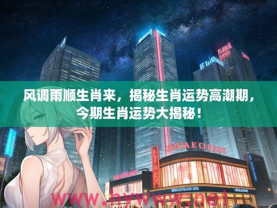 风调雨顺生肖来，揭秘生肖运势高潮期，今期生肖运势大揭秘！