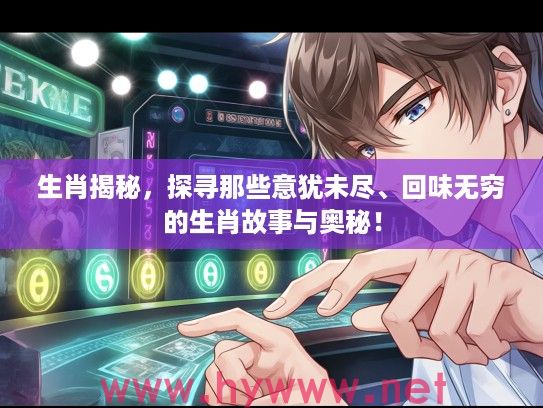 生肖揭秘，探寻那些意犹未尽、回味无穷的生肖故事与奥秘！