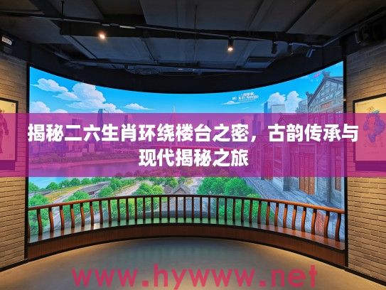 揭秘二六生肖环绕楼台之密，古韵传承与现代揭秘之旅