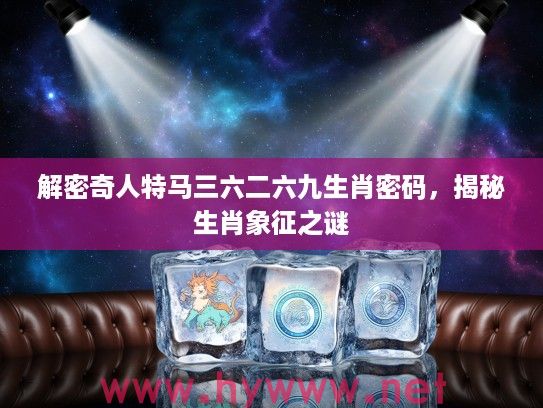 解密奇人特马三六二六九生肖密码，揭秘生肖象征之谜