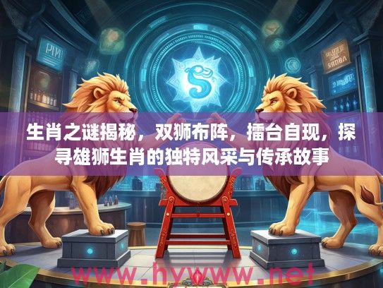 生肖之谜揭秘，双狮布阵，擂台自现，探寻雄狮生肖的独特风采与传承故事
