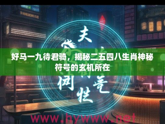 好马一九待君骑，揭秘二五四八生肖神秘符号的玄机所在