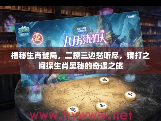 揭秘生肖谜局，二撩三边愁听尽，猜打之间探生肖奥秘的奇遇之旅