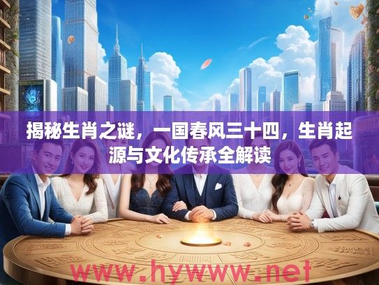 揭秘生肖之谜，一国春风三十四，生肖起源与文化传承全解读