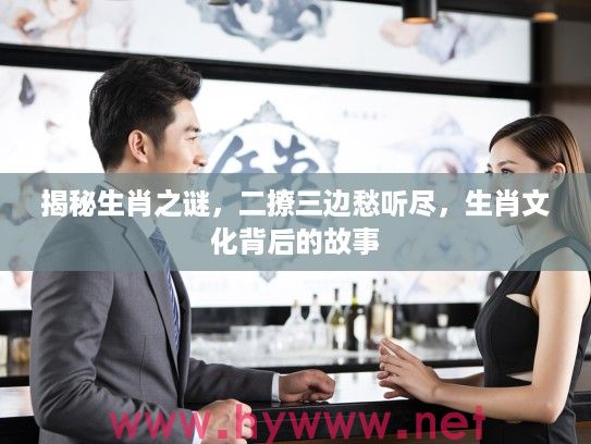 揭秘生肖之谜，二撩三边愁听尽，生肖文化背后的故事