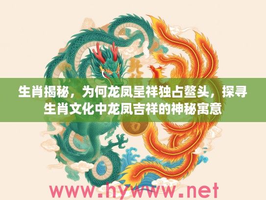 生肖揭秘，为何龙凤呈祥独占鳌头，探寻生肖文化中龙凤吉祥的神秘寓意