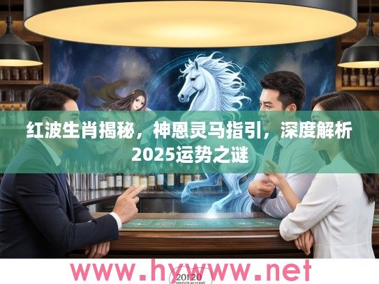 红波生肖揭秘，神恩灵马指引，深度解析2025运势之谜