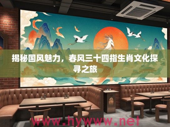 揭秘国风魅力，春风三十四指生肖文化探寻之旅